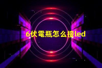 6伏電瓶怎么接led燈珠 LED怎么直接接電瓶